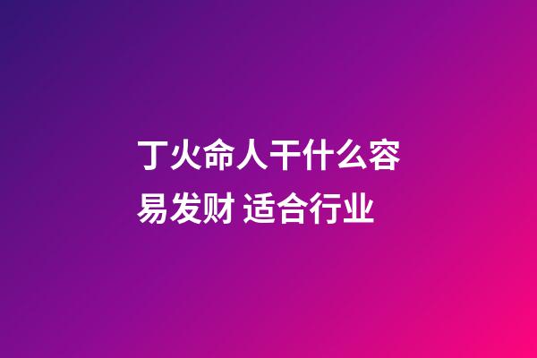 丁火命人干什么容易发财 适合行业